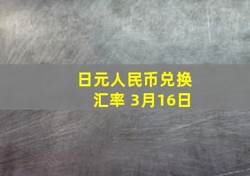 日元人民币兑换汇率 3月16日